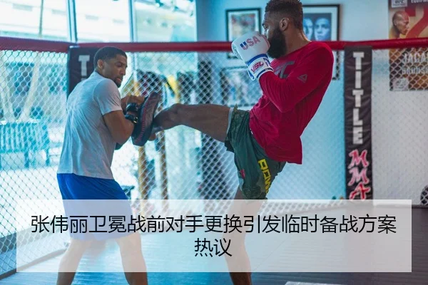 张伟丽卫冕战前对手更换引发临时备战方案热议