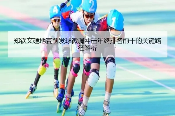 郑钦文硬地赛前发球微调冲击年终排名前十的关键路径解析